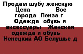 Продам шубу женскую  › Цена ­ 15 000 - Все города, Пенза г. Одежда, обувь и аксессуары » Женская одежда и обувь   . Ненецкий АО,Белушье д.